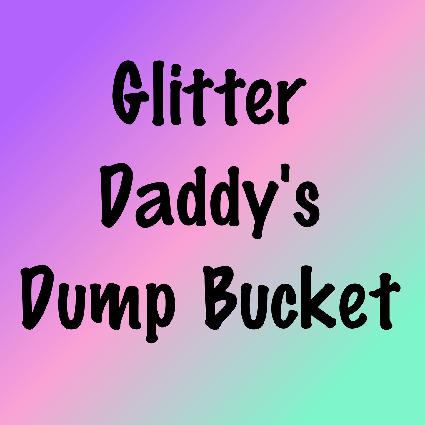 Glitter Daddy's Dump Bucket