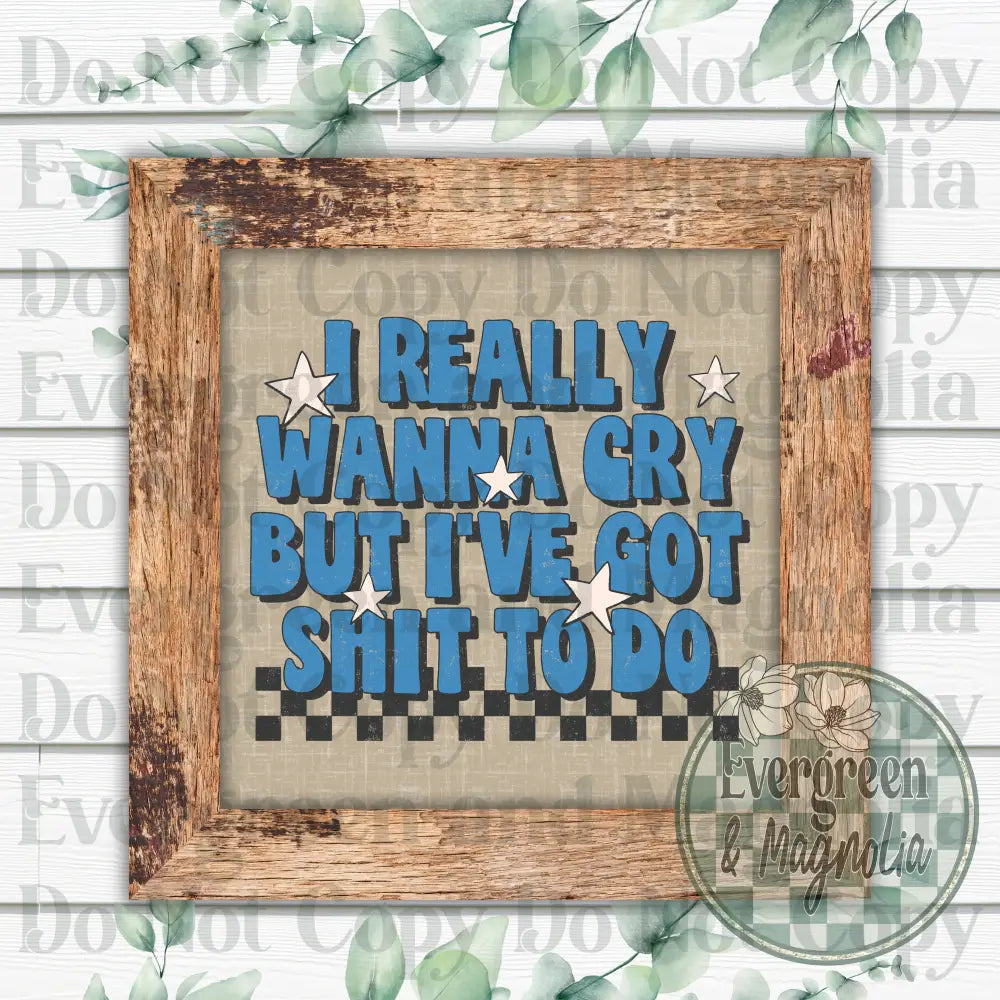 I really wanna cry but I've got shit to do