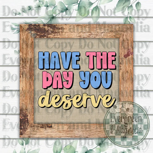 Day the day you deserve